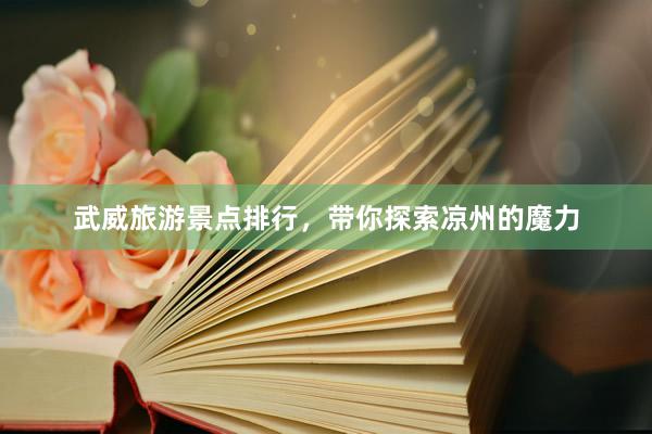 武威旅游景点排行，带你探索凉州的魔力