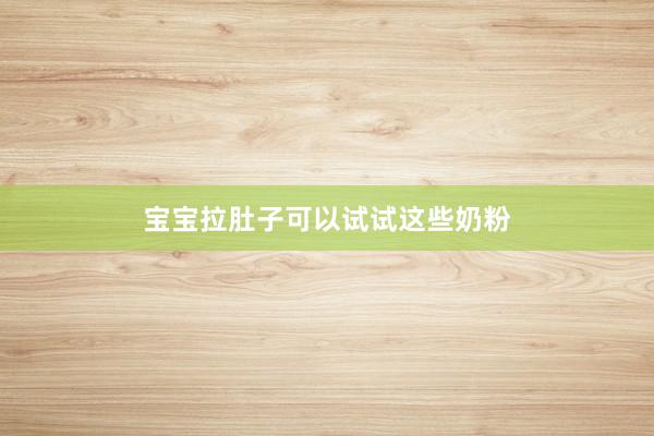 宝宝拉肚子可以试试这些奶粉