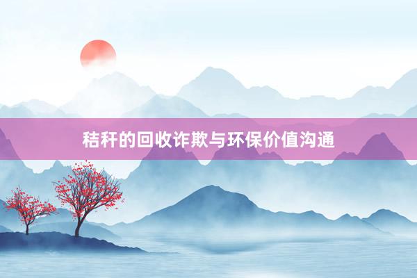 秸秆的回收诈欺与环保价值沟通