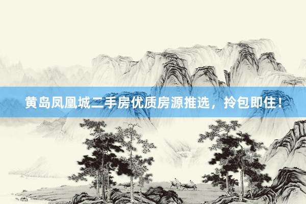 黄岛凤凰城二手房优质房源推选，拎包即住！
