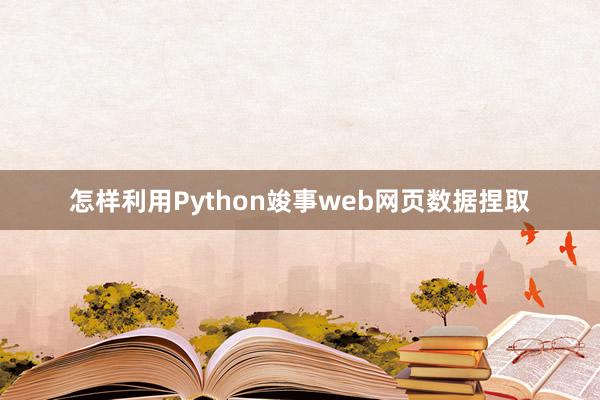 怎样利用Python竣事web网页数据捏取