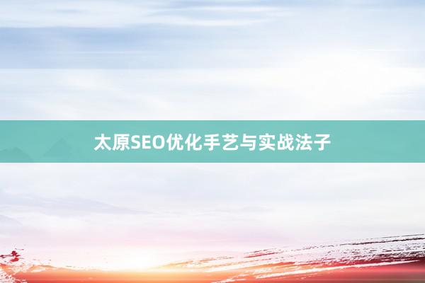 太原SEO优化手艺与实战法子